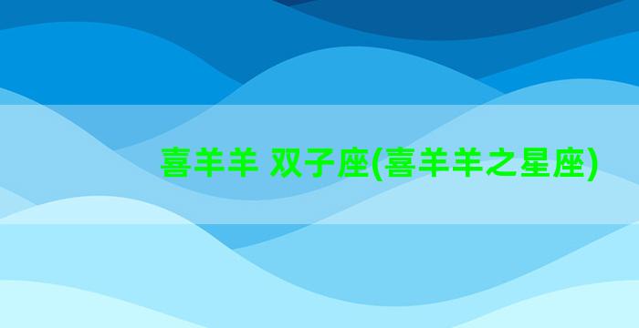 喜羊羊 双子座(喜羊羊之星座)